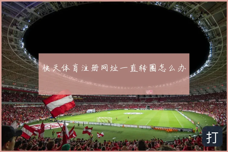 快天体育注册网址一直转圈怎么办