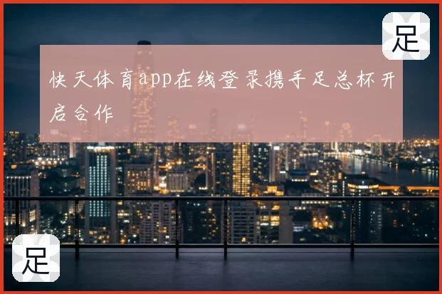 快天体育app在线登录携手足总杯开启合作